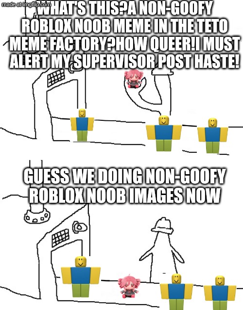 circle in the triangle factory | WHAT'S THIS?A NON-GOOFY ROBLOX NOOB MEME IN THE TETO MEME FACTORY?HOW QUEER!I MUST ALERT MY SUPERVISOR POST HASTE! GUESS WE DOING NON-GOOFY  | image tagged in circle in the triangle factory | made w/ Imgflip meme maker