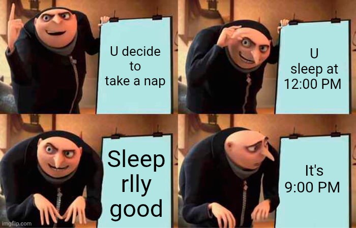 Ts happened to me before -_- | U decide to take a nap; U sleep at 12:00 PM; It's 9:00 PM; Sleep rlly good | image tagged in memes,gru's plan | made w/ Imgflip meme maker