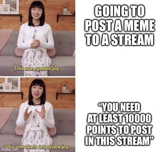 This sparks joy blank | GOING TO POST A MEME TO A STREAM; “YOU NEED AT LEAST 10000 POINTS TO POST IN THIS STREAM” | image tagged in this sparks joy blank,imgflip,imgflip points,points,10000 points,this one sparks joy | made w/ Imgflip meme maker