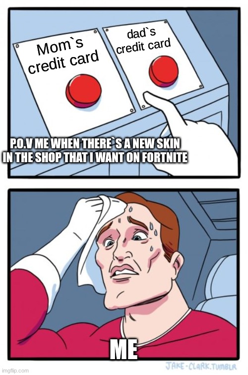 Two Buttons | dad`s credit card; Mom`s credit card; P.O.V ME WHEN THERE`S A NEW SKIN IN THE SHOP THAT I WANT ON FORTNITE; ME | image tagged in memes,two buttons | made w/ Imgflip meme maker