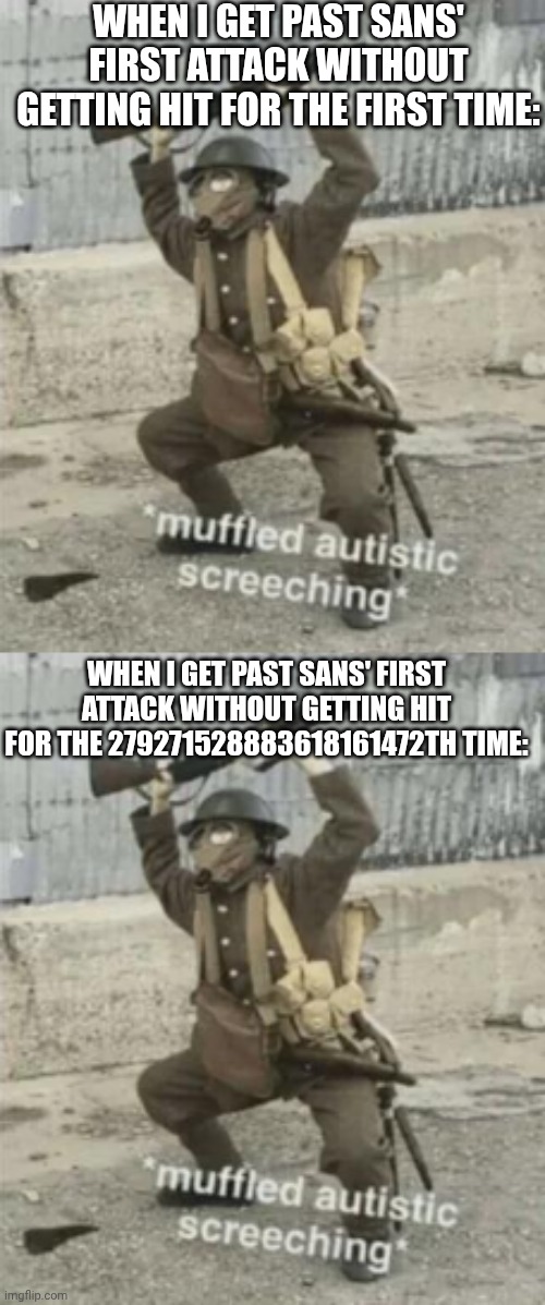 am i right lads or am i right lads (mmmh tasty susie) | WHEN I GET PAST SANS' FIRST ATTACK WITHOUT GETTING HIT FOR THE FIRST TIME:; WHEN I GET PAST SANS' FIRST ATTACK WITHOUT GETTING HIT FOR THE 279271528883618161472TH TIME: | image tagged in muffled autistic screaching | made w/ Imgflip meme maker