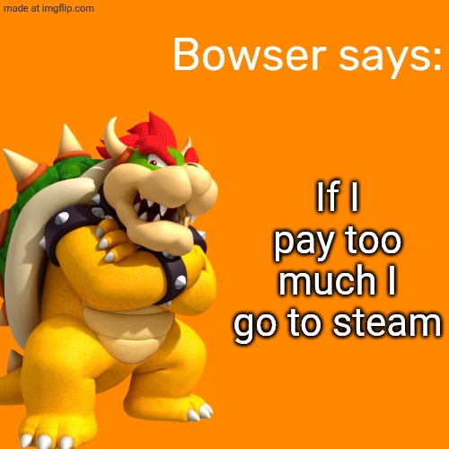 Blank Transparent Square Meme | Bowser says: If I pay too much I go to steam | image tagged in memes,blank transparent square | made w/ Imgflip meme maker
