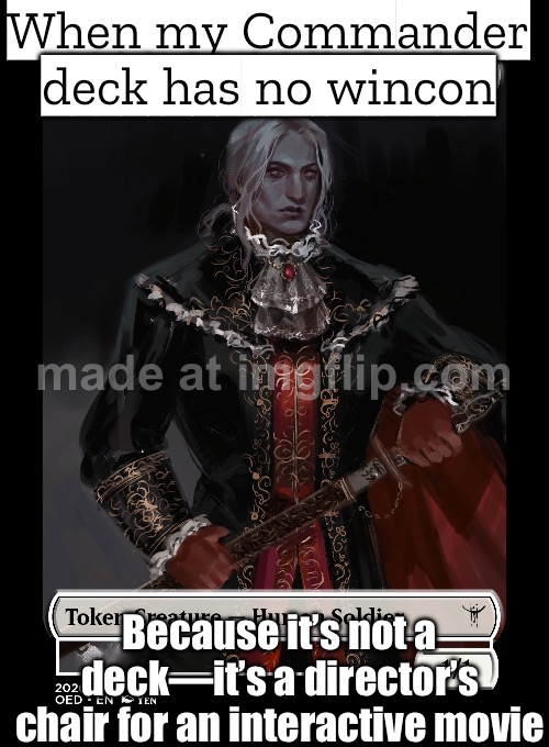 My EDH deck has no wincon—just goad + bounce to control tempo; I’m not here to win… | When my Commander deck has no wincon; Because it’s not a deck—it’s a director’s chair for an interactive movie | image tagged in edhg,gaming,gamers rise up,winning,analysis,pc gaming | made w/ Imgflip meme maker