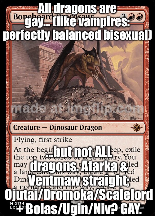 People: “Not all dragons are gay.”; Me: “Sure… but at a fundamental level, dragons are homosexual—like vampires. | All dragons are gay… (like vampires: perfectly balanced bisexual); …but not ALL dragons. Atarka & Ventmaw straight; Ojutai/Dromoka/Scalelord + Bolas/Ugin/Niv? GAY. | image tagged in edhg,vampires,gay,gay pride,gaming,dragons | made w/ Imgflip meme maker