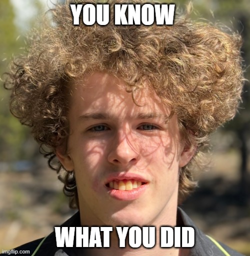 You know what you did | YOU KNOW; WHAT YOU DID | image tagged in liam keel,brony,chad,mlp meme,my little pony,funny | made w/ Imgflip meme maker