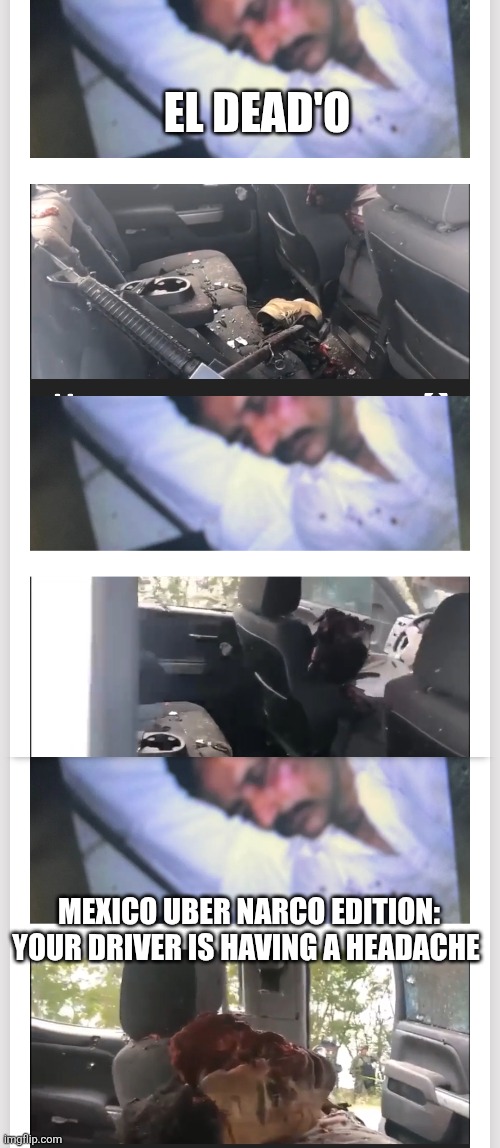 El dead'0 | EL DEAD'O; MEXICO UBER NARCO EDITION: YOUR DRIVER IS HAVING A HEADACHE | image tagged in wtf,mexican word of the day | made w/ Imgflip meme maker