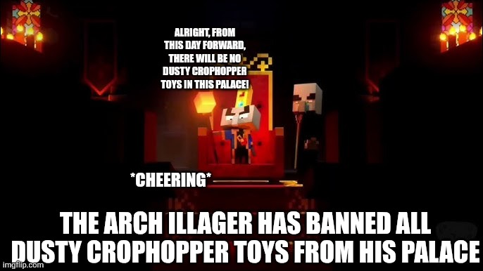 Arch Illager | ALRIGHT, FROM THIS DAY FORWARD, THERE WILL BE NO DUSTY CROPHOPPER TOYS IN THIS PALACE! *CHEERING*; THE ARCH ILLAGER HAS BANNED ALL DUSTY CROPHOPPER TOYS FROM HIS PALACE | image tagged in arch illager | made w/ Imgflip meme maker