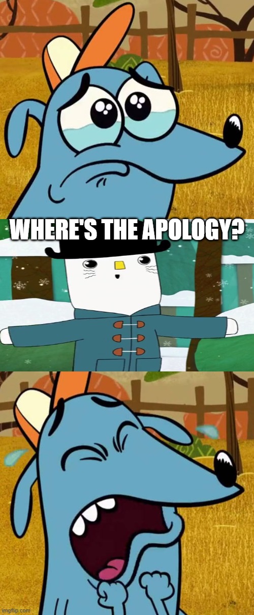Where is it? | WHERE'S THE APOLOGY? | image tagged in ruin this fill in meme 492,kinderwood,lets go luna | made w/ Imgflip meme maker