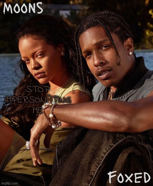 moons n foxed - asap and rihanna | STOP IMPERSONATING ME | image tagged in moons n foxed - asap and rihanna | made w/ Imgflip meme maker