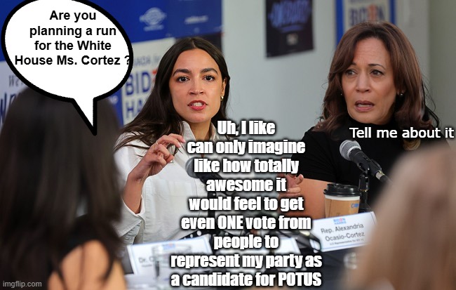 (singing to the choir) Where do Communist Socialist Democrats hold the Convention? | Are you planning a run for the White House Ms. Cortez ? Uh, I like can only imagine like how totally awesome it would feel to get even ONE vote from people to represent my party as a candidate for POTUS; Tell me about it | image tagged in aoc presidential run interview kamala meme | made w/ Imgflip meme maker