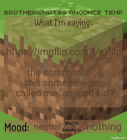 "random ass newgen reportedly saturns a well known user" ahh moment | https://imgflip.com/i/akiilp in the comments of this some newgen called me "an ipad kid"; neutral; nothing | image tagged in brotherwhat98 anounce temp made by arabmogus,bruh | made w/ Imgflip meme maker