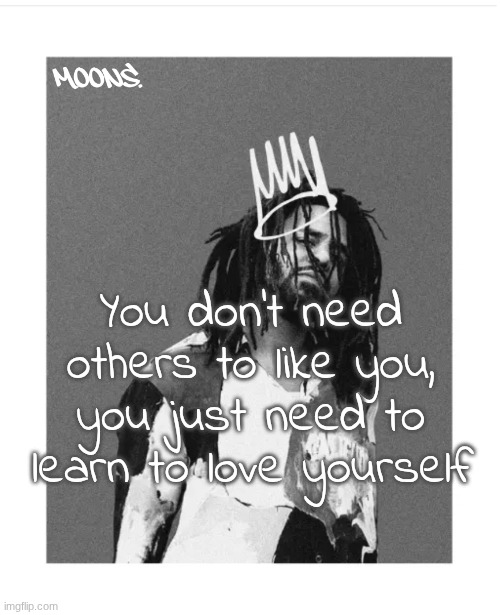 moons j cole temp | You don't need others to like you, you just need to learn to love yourself | image tagged in moons j cole temp | made w/ Imgflip meme maker