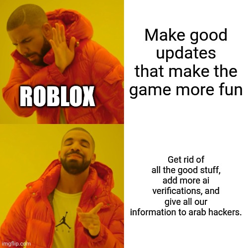Yes | Make good updates that make the game more fun; ROBLOX; Get rid of all the good stuff, add more ai verifications, and give all our information to arab hackers. | image tagged in memes,drake hotline bling | made w/ Imgflip meme maker