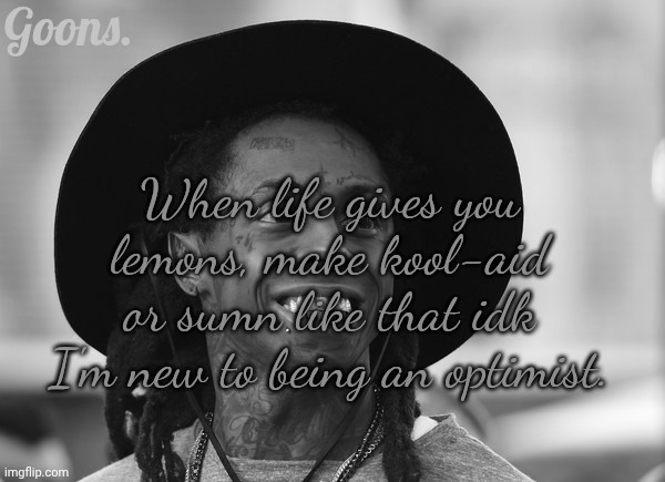 Lil Wayne | Goons. When life gives you lemons, make kool-aid or sumn like that idk I'm new to being an optimist. | image tagged in lil wayne | made w/ Imgflip meme maker