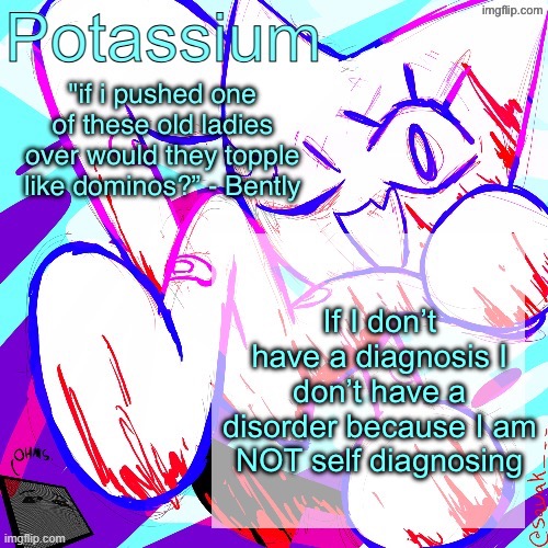 Potassium shitass fucking fuck template fuck | If I don’t have a diagnosis I don’t have a disorder because I am NOT self diagnosing | image tagged in potassium shitass fucking fuck template fuck | made w/ Imgflip meme maker