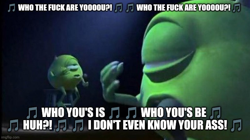 Mike Wazowski Singing | ? WHO THE FUCK ARE YOOOOU?! ? ? WHO THE FUCK ARE YOOOOU?! ? ? WHO YOU'S IS ? ? WHO YOU'S BE ?  ? HUH?! ? ? I DON'T EVEN KNOW YOUR ASS! ? | image tagged in mike wazowski singing | made w/ Imgflip meme maker