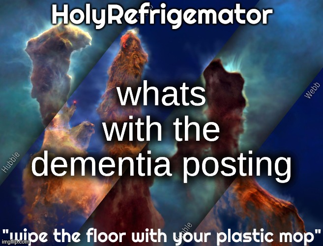 HolyRefrigemator temp | whats with the dementia posting | image tagged in holyrefrigemator temp | made w/ Imgflip meme maker