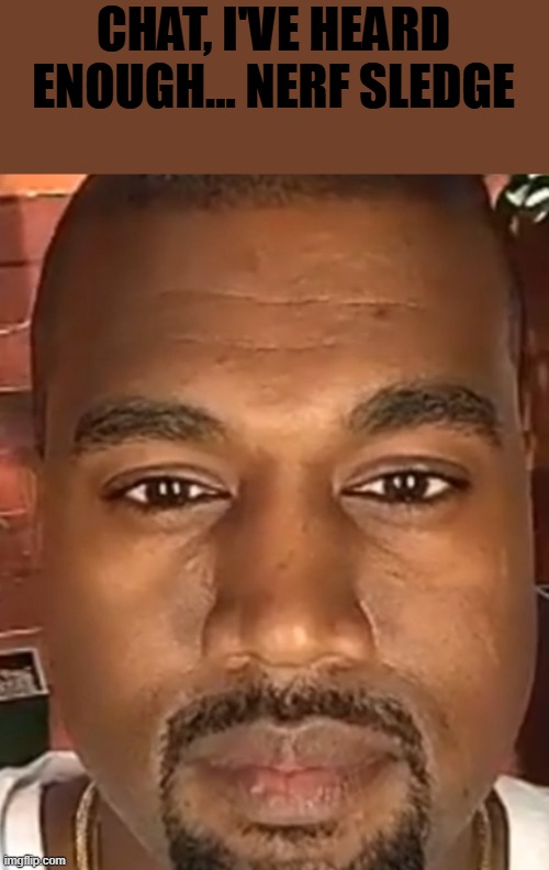 Now | CHAT, I'VE HEARD ENOUGH... NERF SLEDGE | image tagged in kanye west stare | made w/ Imgflip meme maker