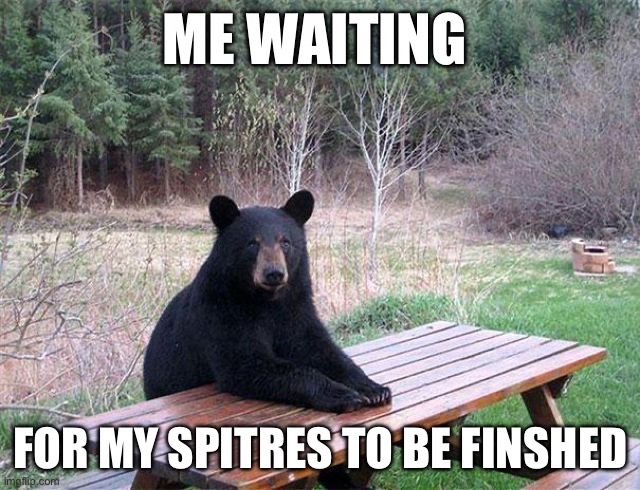 waiting bear | ME WAITING; FOR MY SPITRES TO BE FINSHED | image tagged in waiting bear | made w/ Imgflip meme maker