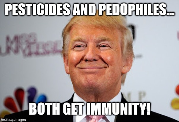 Pesticides and pedos | PESTICIDES AND PEDOPHILES... BOTH GET IMMUNITY! | image tagged in trump,donald trump,maga,jeffrey epstein,epstein,nevertrump | made w/ Imgflip meme maker
