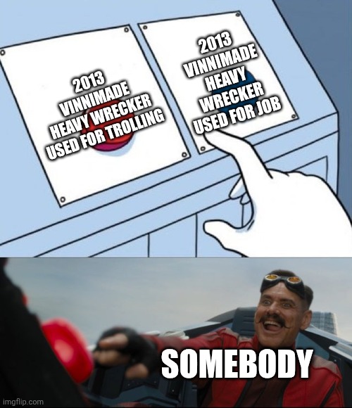Dot update | 2013 VINNIMADE HEAVY WRECKER USED FOR JOB; 2013 VINNIMADE HEAVY WRECKER USED FOR TROLLING; SOMEBODY | image tagged in robotnik button | made w/ Imgflip meme maker