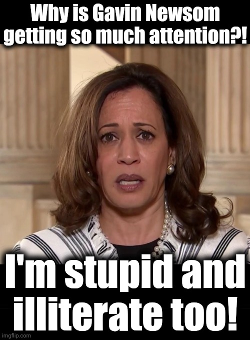 No fair! | Why is Gavin Newsom
getting so much attention?! I'm stupid and
illiterate too! | image tagged in sad sack kamala,gavin newsom,memes,california,democrats,idiots | made w/ Imgflip meme maker