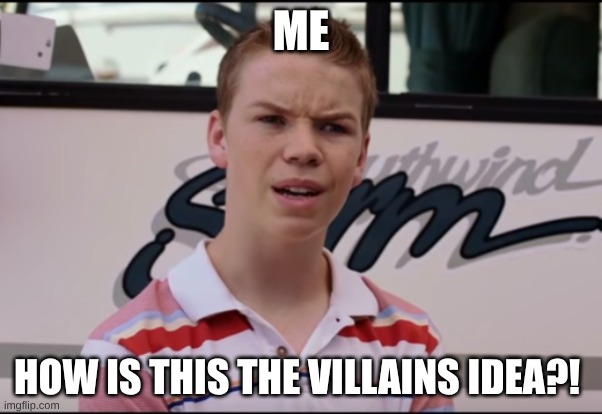 You Guys are Getting Paid | ME; HOW IS THIS THE VILLAINS IDEA?! | image tagged in you guys are getting paid | made w/ Imgflip meme maker