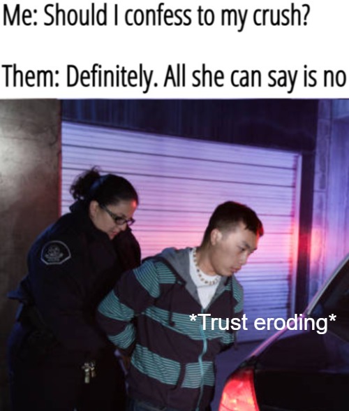 *Trust eroding* | image tagged in funny,memes | made w/ Imgflip meme maker