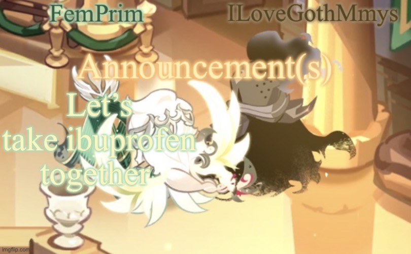 FemPrim and ILoveGothMmys shared anno temp | Let’s take ibuprofen together | image tagged in femprim and ilovegothmmys shared anno temp | made w/ Imgflip meme maker