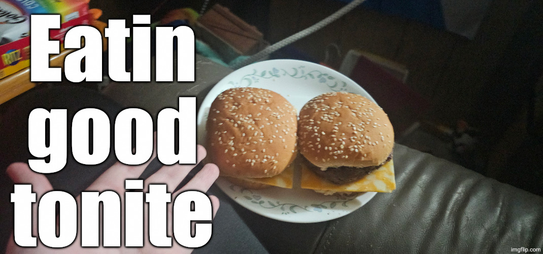 and yes, that's colby jack cheese on an untoasted bun. | Eatin good tonite | made w/ Imgflip meme maker