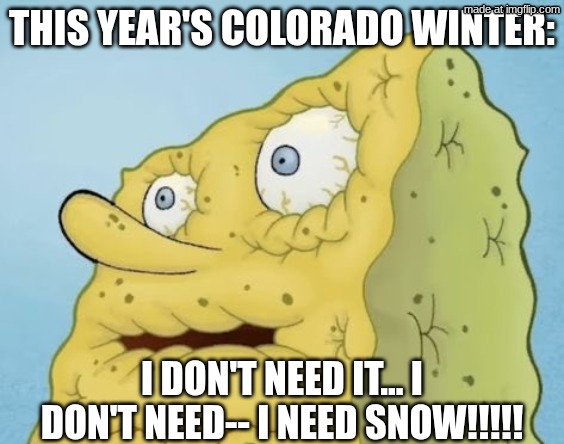 Low key seventy degrees on winter solstice | THIS YEAR'S COLORADO WINTER:; I DON'T NEED IT... I DON'T NEED-- I NEED SNOW!!!!! | image tagged in winter,spongebob,dry,hot,spongebob i need it,snow | made w/ Imgflip meme maker