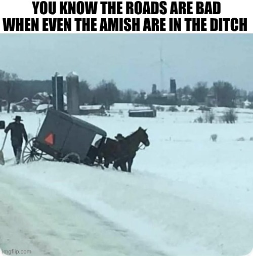 You Know The Roads Are Bad | YOU KNOW THE ROADS ARE BAD WHEN EVEN THE AMISH ARE IN THE DITCH | image tagged in chrisjoines1 | made w/ Imgflip meme maker