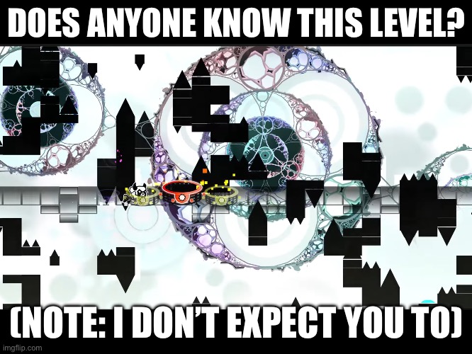 DOES ANYONE KNOW THIS LEVEL? (NOTE: I DON’T EXPECT YOU TO) | made w/ Imgflip meme maker