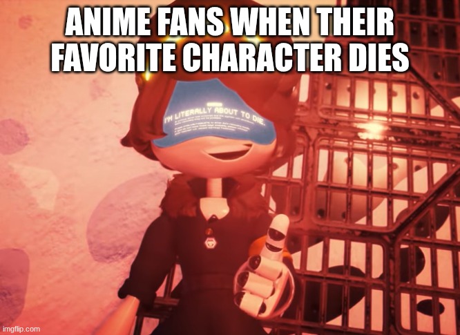 Anime fans when the most relatable character dies | ANIME FANS WHEN THEIR FAVORITE CHARACTER DIES | image tagged in i am literally about to die,anime,memes,why are you reading the tags,why | made w/ Imgflip meme maker