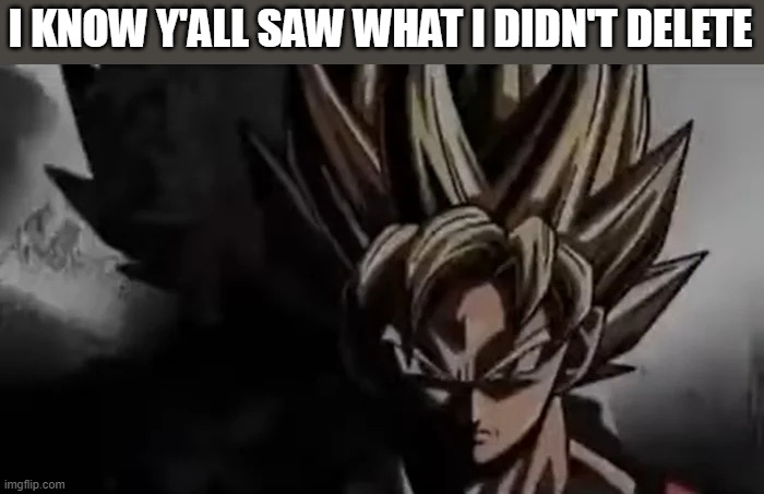 Mhm | I KNOW Y'ALL SAW WHAT I DIDN'T DELETE | image tagged in goku staring | made w/ Imgflip meme maker