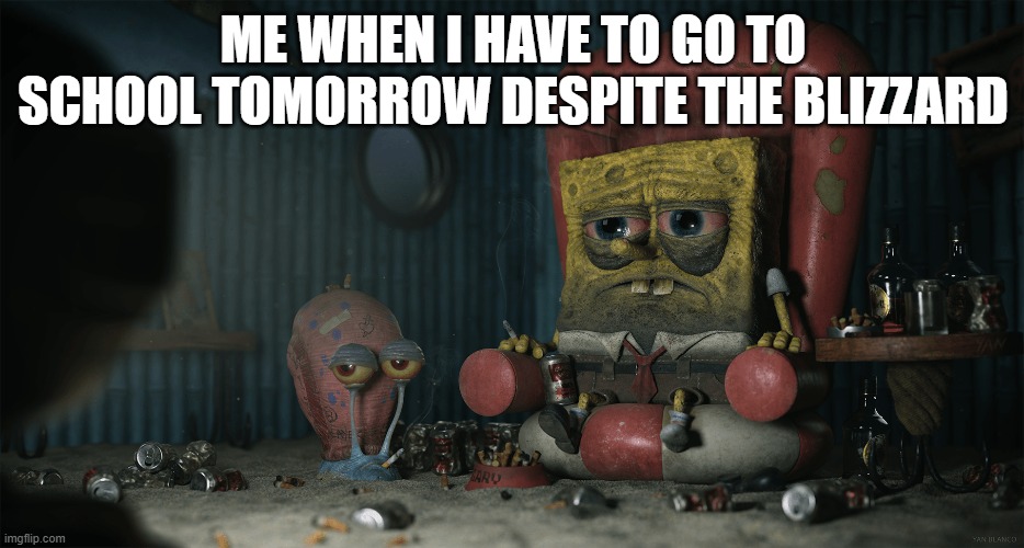 Why do I keep making school memes? | ME WHEN I HAVE TO GO TO SCHOOL TOMORROW DESPITE THE BLIZZARD | image tagged in spongebob,school sucks,high school | made w/ Imgflip meme maker