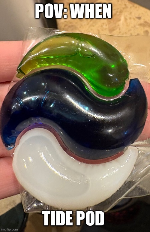 tide pod | POV: WHEN; TIDE POD | image tagged in tide pod | made w/ Imgflip meme maker