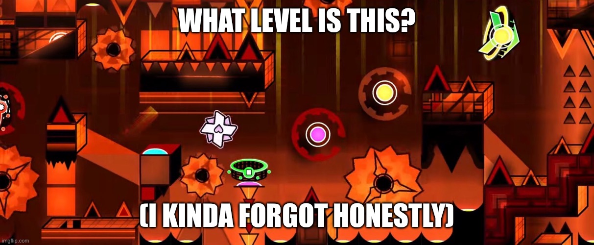 It’s that hard to guess | WHAT LEVEL IS THIS? (I KINDA FORGOT HONESTLY) | image tagged in geometry dash | made w/ Imgflip meme maker