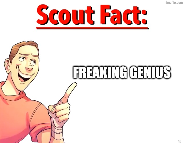 FREAKING GENIUS | image tagged in scout fact | made w/ Imgflip meme maker