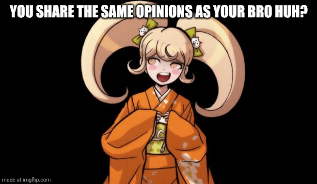 hiyoko rekter | YOU SHARE THE SAME OPINIONS AS YOUR BRO HUH? | image tagged in hiyoko rekter | made w/ Imgflip meme maker