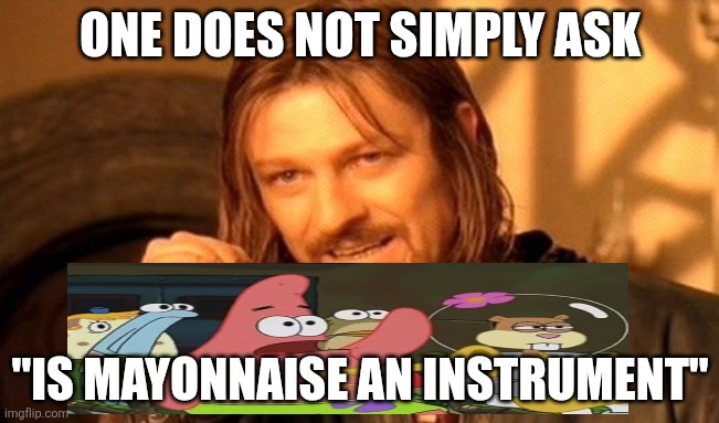 Is Mayonnaise an Instrument? | ONE DOES NOT SIMPLY ASK; "IS MAYONNAISE AN INSTRUMENT" | image tagged in memes,one does not simply,is mayonnaise an instrument,patrick dumb | made w/ Imgflip meme maker