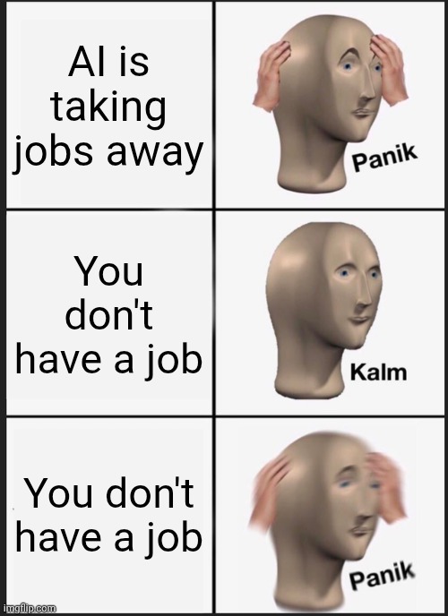 Or it's taken over the job you've always wanted | AI is taking jobs away; You don't have a job; You don't have a job | image tagged in memes,panik kalm panik,ai,meme,funny,career | made w/ Imgflip meme maker