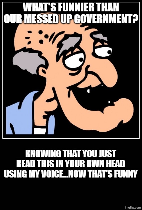What's funnier??? | WHAT'S FUNNIER THAN OUR MESSED UP GOVERNMENT? KNOWING THAT YOU JUST READ THIS IN YOUR OWN HEAD USING MY VOICE...NOW THAT'S FUNNY | image tagged in family guy,america,government | made w/ Imgflip meme maker