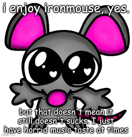 she sounds like a child | i enjoy ironmouse, yes. but that doesn't mean it still doesn't sucks. I just have horrid music taste at times | image tagged in me 3 | made w/ Imgflip meme maker