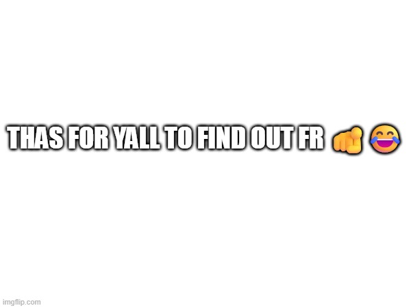 Hah | THAS FOR YALL TO FIND OUT FR 🫵😂 | made w/ Imgflip meme maker