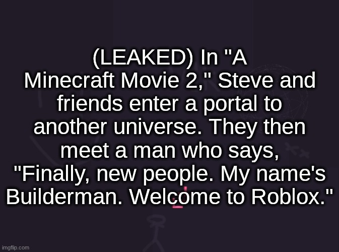 Builderman will not be voiced by Roblox CEO David Bazucki | (LEAKED) In "A Minecraft Movie 2," Steve and friends enter a portal to another universe. They then meet a man who says, "Finally, new people. My name's Builderman. Welcome to Roblox." | image tagged in vik's image | made w/ Imgflip meme maker