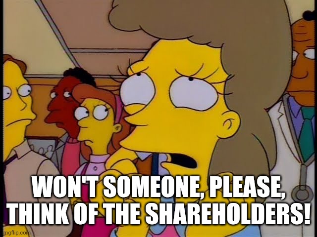 WON'T SOMEONE, PLEASE, THINK OF THE SHAREHOLDERS! | made w/ Imgflip meme maker