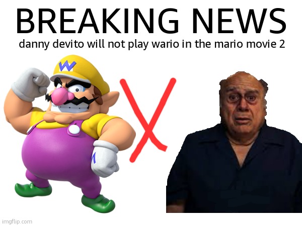 very sad... | BREAKING NEWS; danny devito will not play wario in the mario movie 2 | made w/ Imgflip meme maker