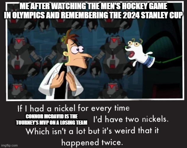 I'm sure he's used to it. | ME AFTER WATCHING THE MEN'S HOCKEY GAME IN OLYMPICS AND REMEMBERING THE 2024 STANLEY CUP; CONNOR MCDAVID IS THE TOURNEY'S MVP ON A LOSING TEAM | image tagged in doof if i had a nickel,connor mcdavid,nhl,hockey,olympics | made w/ Imgflip meme maker