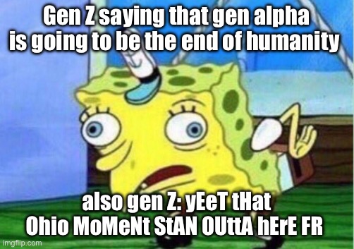 AVERAGE GEN Z | Gen Z saying that gen alpha is going to be the end of humanity; also gen Z: yEeT tHat Ohio MoMeNt StAN OUttA hErE FR | image tagged in memes,mocking spongebob | made w/ Imgflip meme maker